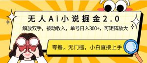 无人Ai小说掘金2.0，被动收入，解放双手，单号日入300+，可矩阵操作，...-91创业项目库