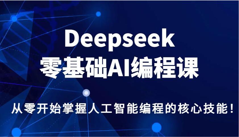 Deepseek零基础AI编程课，从零开始掌握人工智能编程的核心技能！-91创业项目库