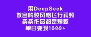 用DeepSeek做宫崎骏风格飞行视频，条条作品都是爆款，单日变现多张-91创业项目库