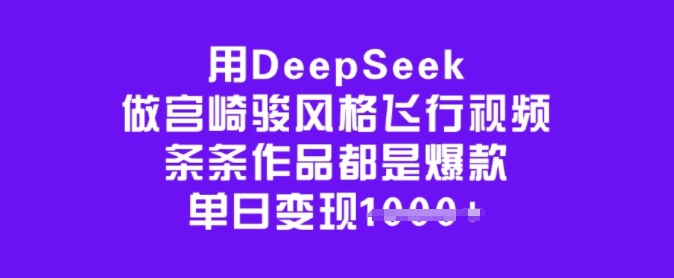 用DeepSeek做宫崎骏风格飞行视频，条条作品都是爆款，单日变现多张-91创业项目库