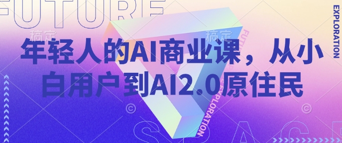 年轻人的AI商业课，从小白用户到AI2.0原住民-91创业项目库