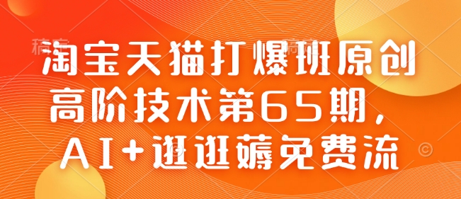 淘宝天猫打爆班原创高阶技术第65期，AI+逛逛薅免费流-91创业项目库