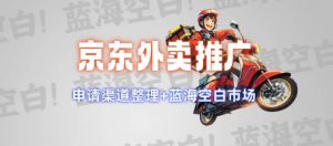 京东外卖推广项目_蓝海市场+推广思路+申请渠道【揭秘】-91创业项目库