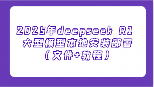2025年deepseek R1 大型模型本地安装部署(文件+教程),新手也能快速上手!-91创业项目库