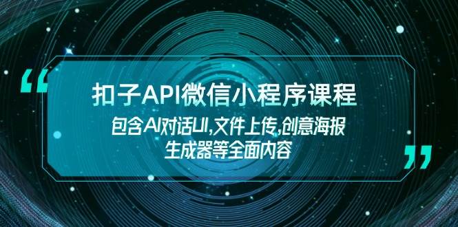 扣子API微信小程序课程，包含AI对话UI,文件上传,创意海报生成器等全面内容-91创业项目库