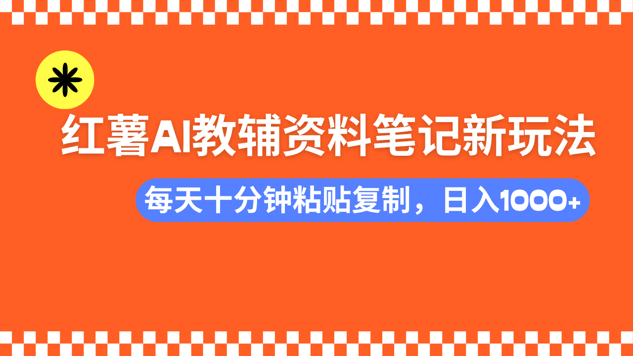 小红书AI教辅资料笔记新玩法，0门槛，可批量可复制，一天十分钟发笔记…-91创业项目库