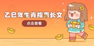 乙巳年生肖指南长文,结合大环境与生肖,字字精华,助你财福顺利 迎接好运-91创业项目库