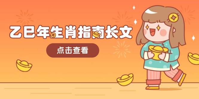 乙巳年生肖指南长文,结合大环境与生肖,字字精华,助你财福顺利 迎接好运-91创业项目库