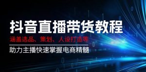 抖音直播带货教程：涵盖选品、策划、人设打造等,助力主播快速掌握电商精髓-91创业项目库