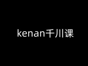 kenan千川课-kenan抖音电商巨量千川教程-91创业项目库