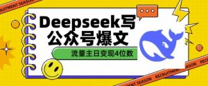 用DeepSeek写公众号爆文，流量主收益一篇文章变现4位数-91创业项目库