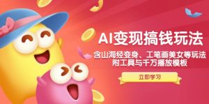 AI变现搞钱新玩法，含山海经变身、工笔画美女等，附工具与千万播放模板-91创业项目库