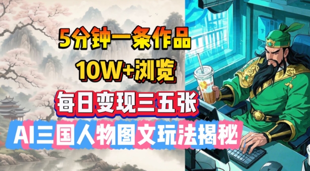 5分钟一条作品，10W+浏览，每日变现三五张，AI三国人物图文玩法揭秘-91创业项目库