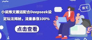 小说推文搬运配合Deepseek设定玩法揭秘，流量暴涨100%-91创业项目库