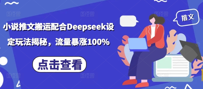 小说推文搬运配合Deepseek设定玩法揭秘，流量暴涨100%-91创业项目库