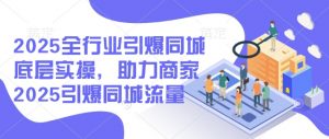 2025全行业引爆同城底层实操,助力商家2025引爆同城流量-91创业项目库