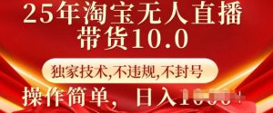 25年淘宝无人直播带货10.0   独家技术，不违规，不封号，操作简单，日入多张【揭秘】-91创业项目库