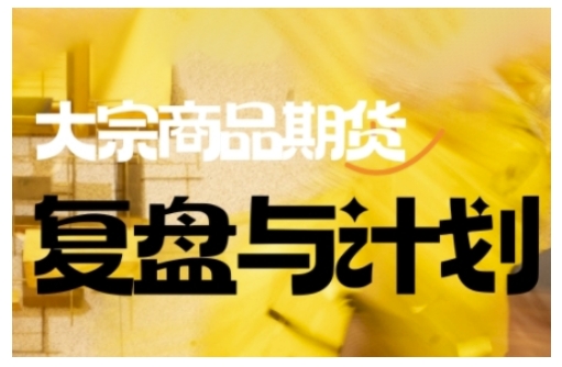 倍增计划·大宗商品期货复盘与计划,掌握在复杂多变的市场中做出明智的交易决策-91创业项目库