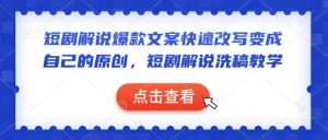 短剧解说爆款文案快速改写变成自己的原创，短剧解说洗稿教学-91创业项目库