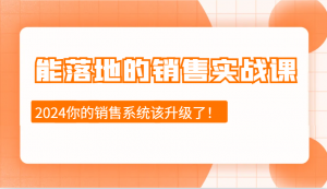 能落地的销售实战课:销售十步今天学,明天用,拥抱变化,迎接挑战(更新)-91创业项目库
