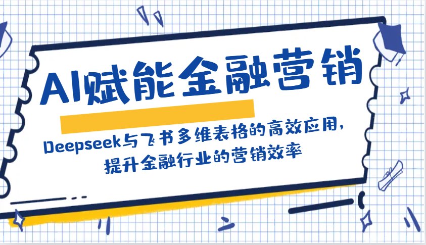 AI赋能金融营销：Deepseek与飞书多维表格的高效应用，提升金融行业的营销效率-91创业项目库