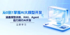 从0到1掌握AI大模型开发,涵盖模型训练、RAG、Agent,助力转行AI开发-91创业项目库