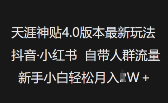天涯神贴4.0版本最新玩法,抖音·小红书自带人群流量,新手小白轻松月入过W-91创业项目库