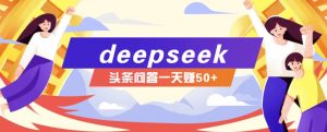 利用deepseek操作今日头条问答图文玩法，新手也能轻松上手，日收益50+-91创业项目库