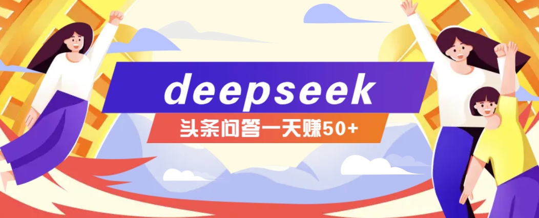 利用deepseek操作今日头条问答图文玩法,新手也能轻松上手,日收益50+-91创业项目库