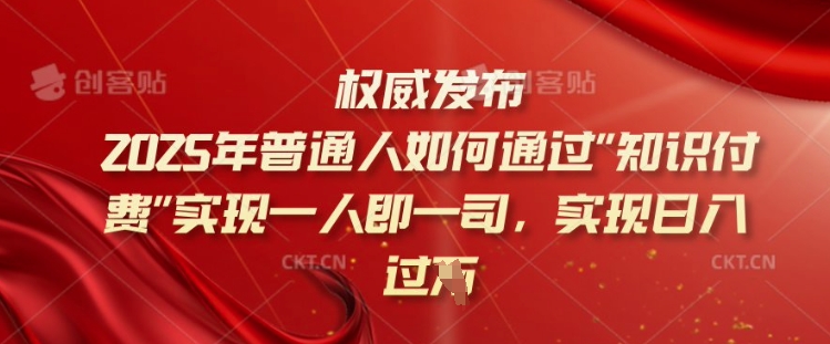 2025年普通人如何通过知识付费实现一人即一司，实现日入过千【揭秘】-91创业项目库