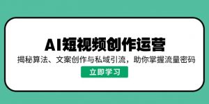 AI短视频创作运营，揭秘算法、文案创作与私域引流，助你掌握流量密码-91创业项目库