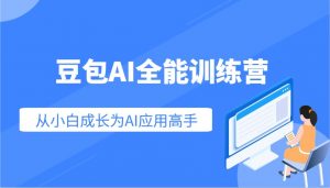豆包AI全能训练营：快速掌握AI应用技能，从入门到精通从小白成长为AI应用高手-91创业项目库