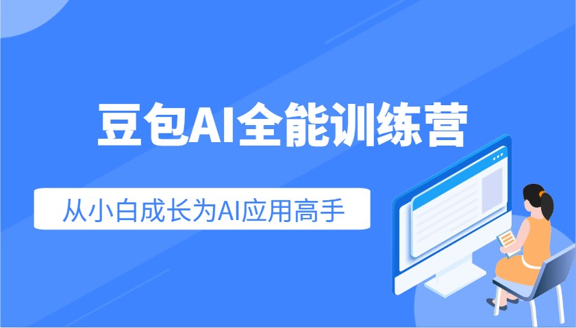 豆包AI全能训练营：快速掌握AI应用技能，从入门到精通从小白成长为AI应用高手-91创业项目库
