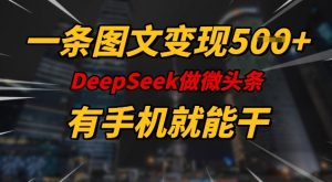 一条图文变现5张，DeeSeep微头条，有手机就能做-91创业项目库