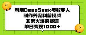 利用DeepSeek与数字人制作养宠科普视频，非常火爆的赛道，单日变现多张-91创业项目库