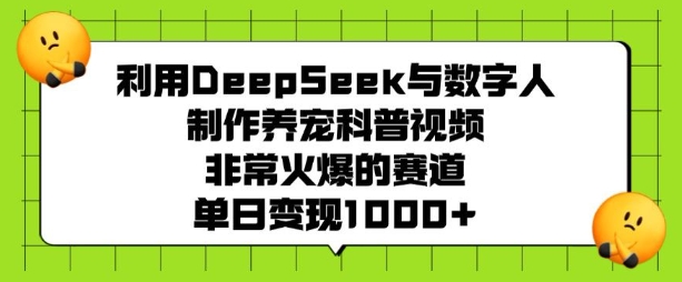 利用DeepSeek与数字人制作养宠科普视频，非常火爆的赛道，单日变现多张-91创业项目库