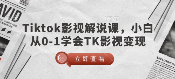 TikTok影视解说课，小白从0-1学会TK影视变现-91创业项目库