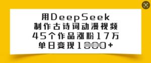 用DeepSeek制作古诗词动漫视频，45个作品涨粉17万，单日变现多张-91创业项目库