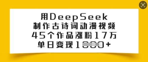 用DeepSeek制作古诗词动漫视频，45个作品涨粉17万，单日变现多张-91创业项目库