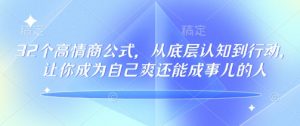 32个高情商公式，​从底层认知到行动，让你成为自己爽还能成事儿的人，133节完整版-91创业项目库