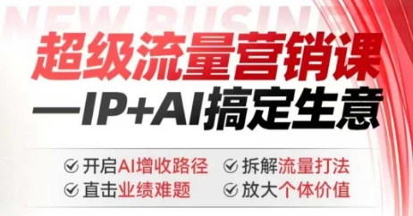 2025年超级流量营销课，IP+AI搞定生意，开启AI增收路径 直击业绩难题 拆解流量打法 放大个体价值-91创业项目库