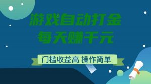 游戏自动打金，每天赚千元，门槛收益高，操作简单-91创业项目库
