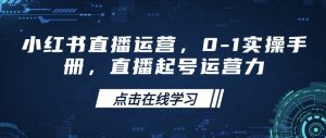 小红书直播运营，0-1实操手册，直播起号运营力-91创业项目库