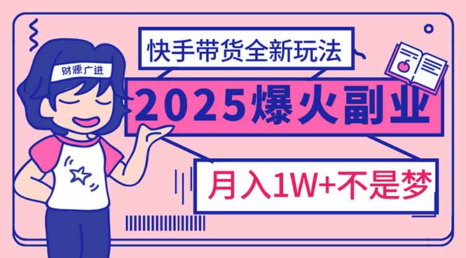 2025年爆红副业！快手带货全新玩法，月入1万加不是梦！-91创业项目库