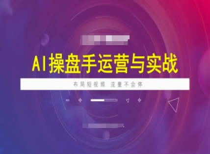 AI操盘手运营实战课程,布局短祝频,流量不会停-91创业项目库