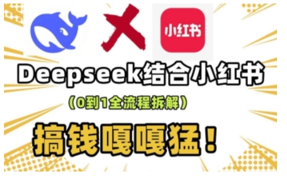 deepseek+小红书打造流量生产线实操课，0到1全流程拆解，搞钱嘎嘎猛-91创业项目库