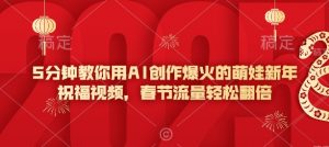 5分钟教你用AI创作爆火的萌娃新年祝福视频，春节流量轻松翻倍-91创业项目库