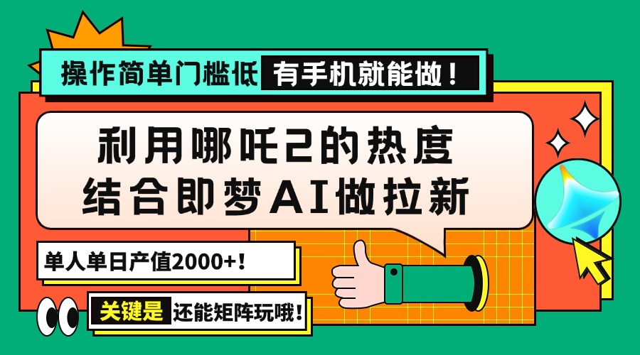 用哪吒2热度结合即梦AI做拉新，单日产值2000+，操作简单门槛低，有手机…-91创业项目库