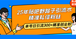 25年贴吧野路子引流术，精准私信粉丝，单号日引流300+精准创业粉-91创业项目库