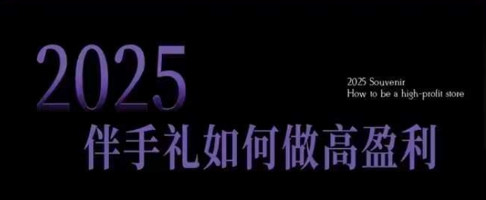 2025伴手礼如何做高盈利门店,小白保姆级伴手礼开店指南,伴手礼最新实战10大攻略,突破获客瓶颈-91创业项目库